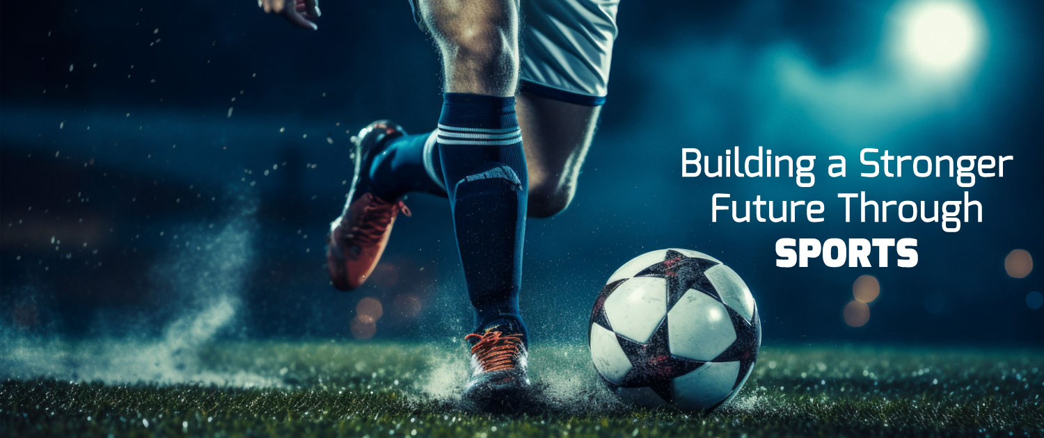 Building a Stronger Future Through Sports Building a Stronger Future Through Sports